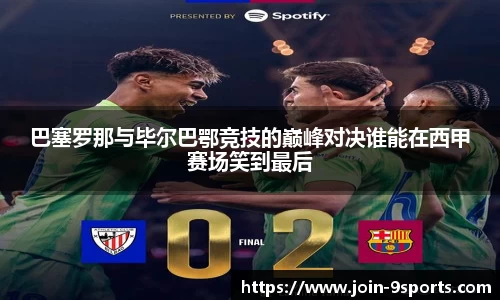 巴塞罗那与毕尔巴鄂竞技的巅峰对决谁能在西甲赛场笑到最后