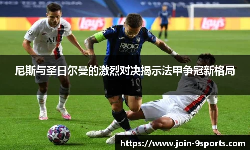 尼斯与圣日尔曼的激烈对决揭示法甲争冠新格局