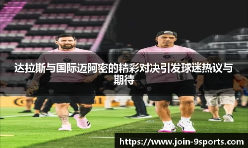 达拉斯与国际迈阿密的精彩对决引发球迷热议与期待