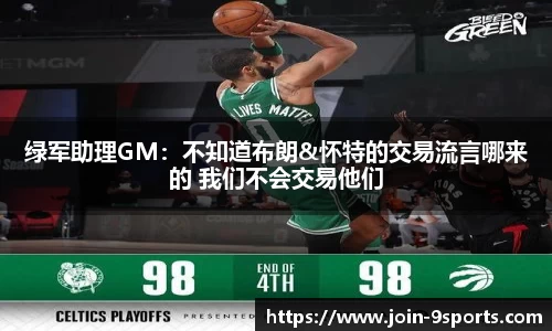 绿军助理GM：不知道布朗&怀特的交易流言哪来的 我们不会交易他们